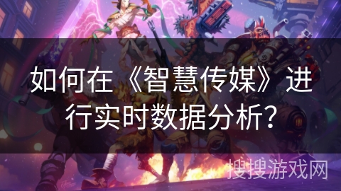 如何在《智慧传媒》进行实时数据分析？