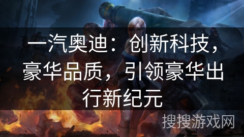 一汽奥迪：创新科技，豪华品质，引领豪华出行新纪元