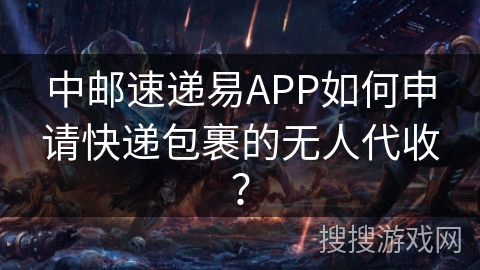中邮速递易APP如何申请快递包裹的无人代收？