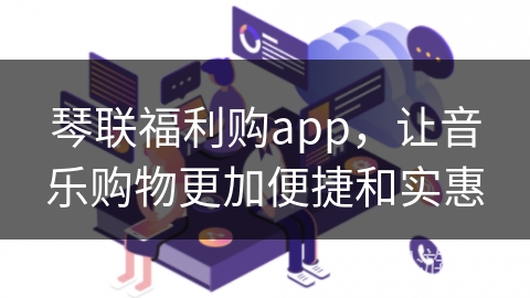 琴联福利购app，让音乐购物更加便捷和实惠