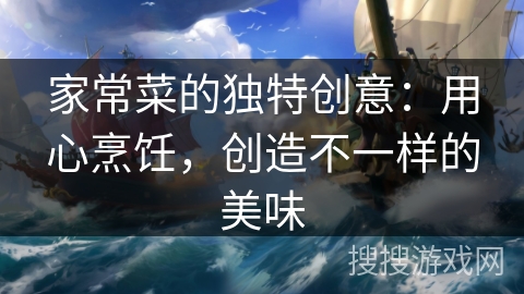 家常菜的独特创意：用心烹饪，创造不一样的美味