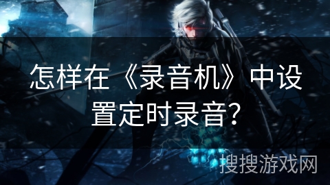 怎样在《录音机》中设置定时录音？