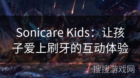 Sonicare Kids:让孩子爱上刷牙的互动体验 Sonicare Kids:让孩子爱上刷牙的互动体验