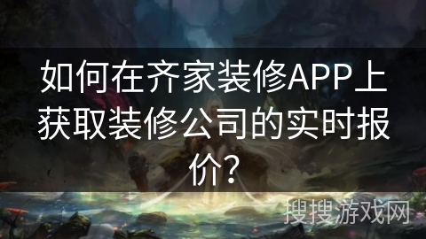 如何在齐家装修APP上获取装修公司的实时报价？