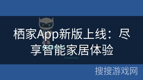 栖家App新版上线：尽享智能家居体验