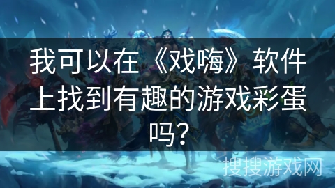 我可以在《戏嗨》软件上找到有趣的游戏彩蛋吗？