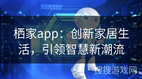栖家app：创新家居生活，引领智慧新潮流