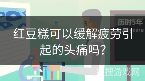 红豆糕可以缓解疲劳引起的头痛吗？