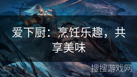 爱下厨：烹饪乐趣，共享美味