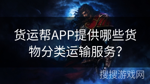 货运帮APP提供哪些货物分类运输服务？