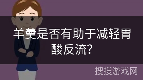 羊羹是否有助于减轻胃酸反流？