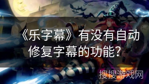 《乐字幕》有没有自动修复字幕的功能？