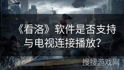 《看洛》软件是否支持与电视连接播放？