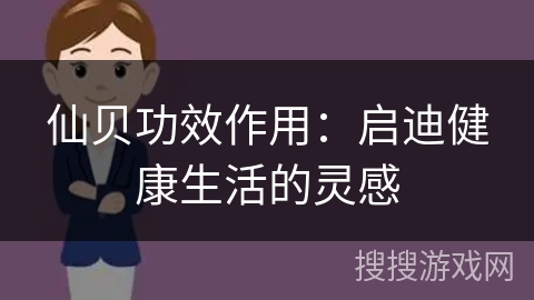 仙贝功效作用：启迪健康生活的灵感