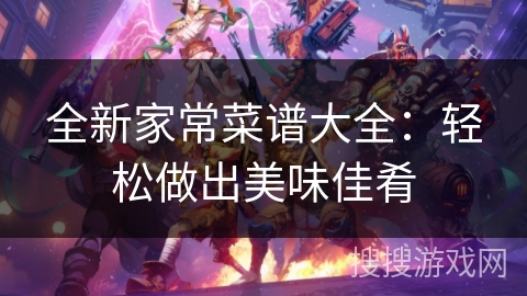 全新家常菜谱大全：轻松做出美味佳肴