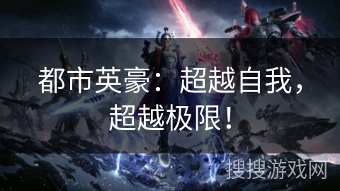都市英豪：超越自我，超越极限！