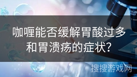 咖喱能否缓解胃酸过多和胃溃疡的症状？