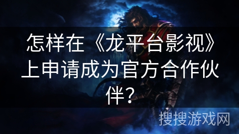 怎样在《龙平台影视》上申请成为官方合作伙伴？