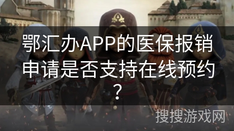 鄂汇办APP的医保报销申请是否支持在线预约？