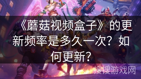 《蘑菇视频盒子》的更新频率是多久一次？如何更新？