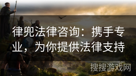 律兜法律咨询：携手专业，为你提供法律支持