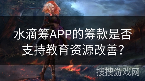 水滴筹APP的筹款是否支持教育资源改善? 水滴筹APP的筹款是否支持教育资源改善?