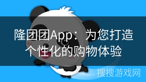隆团团App：为您打造个性化的购物体验
