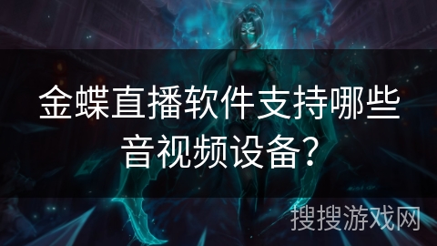 金蝶直播软件支持哪些音视频设备？