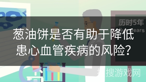 葱油饼是否有助于降低患心血管疾病的风险？