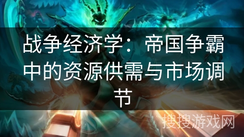 战争经济学：帝国争霸中的资源供需与市场调节