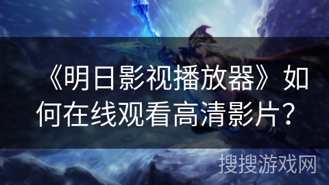 《明日影视播放器》如何在线观看高清影片？