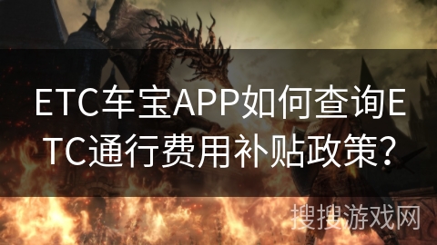ETC车宝APP如何查询ETC通行费用补贴政策？