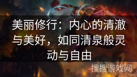 美丽修行：内心的清澈与美好，如同清泉般灵动与自由