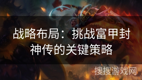 战略布局：挑战富甲封神传的关键策略