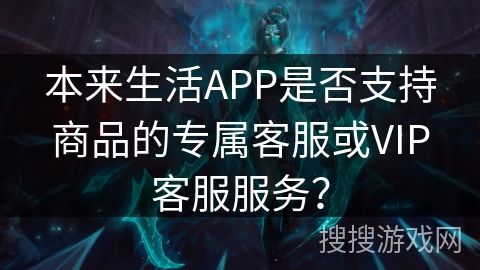本来生活APP是否支持商品的专属客服或VIP客服服务？