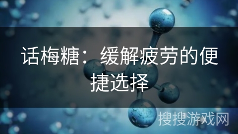 话梅糖：缓解疲劳的便捷选择