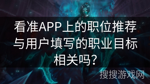 看准APP上的职位推荐与用户填写的职业目标相关吗？