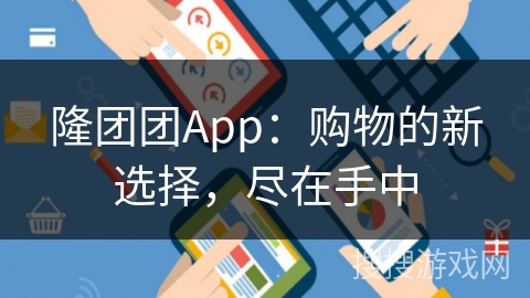 隆团团App：购物的新选择，尽在手中