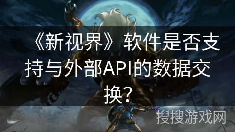 《新视界》软件是否支持与外部API的数据交换？