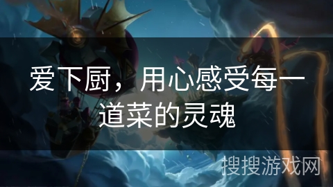 爱下厨，用心感受每一道菜的灵魂