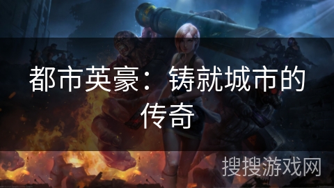 都市英豪：铸就城市的传奇