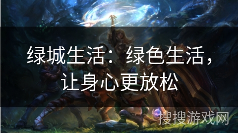 绿城生活：绿色生活，让身心更放松