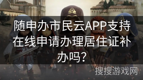 随申办市民云APP支持在线申请办理居住证补办吗? 随申办市民云APP支持在线申请办理居住证补办吗?