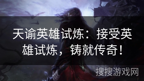 天谕英雄试炼：接受英雄试炼，铸就传奇！