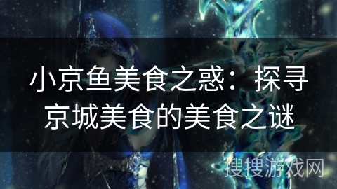 小京鱼美食之惑：探寻京城美食的美食之谜