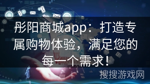 彤阳商城app：打造专属购物体验，满足您的每一个需求！