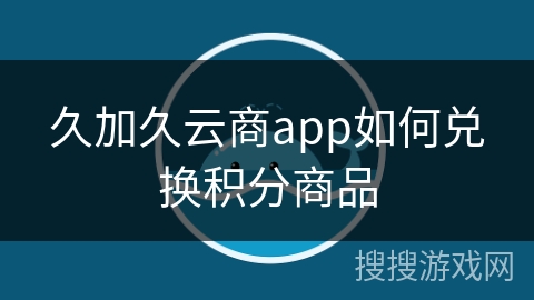 久加久云商app如何兑换积分商品