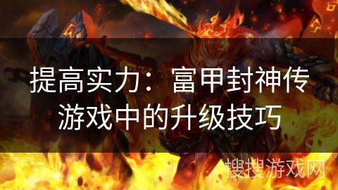 提高实力：富甲封神传游戏中的升级技巧