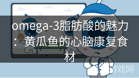 omega-3脂肪酸的魅力：黄瓜鱼的心脑康复食材