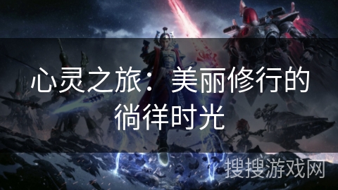 心灵之旅：美丽修行的徜徉时光